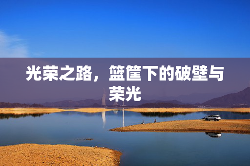 光荣之路，篮筐下的破壁与荣光