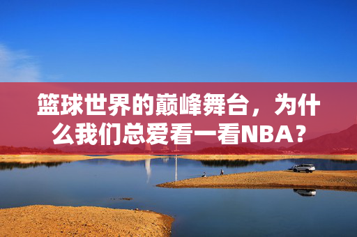 篮球世界的巅峰舞台，为什么我们总爱看一看NBA？