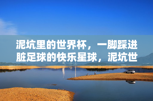 泥坑里的世界杯，一脚踩进脏足球的快乐星球，泥坑世界杯，脏足球的快乐星球