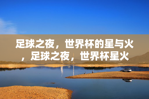 足球之夜，世界杯的星与火，足球之夜，世界杯星火