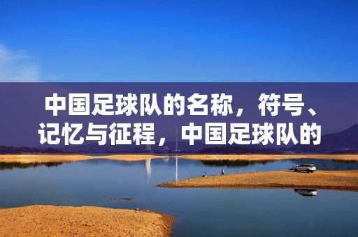 中国足球队的名称，符号、记忆与征程，中国足球队的名称、符号、记忆与征程