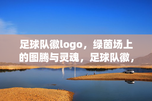 足球队徽logo,绿茵场上的图腾与灵魂,足球队徽,绿茵场上的灵魂图腾