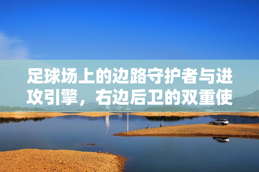 足球场上的边路守护者与进攻引擎，右边后卫的双重使命，右边后卫，边路攻防的双重使命