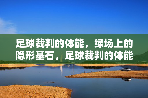 足球裁判的体能，绿场上的隐形基石，足球裁判的体能，绿场上的隐形基石