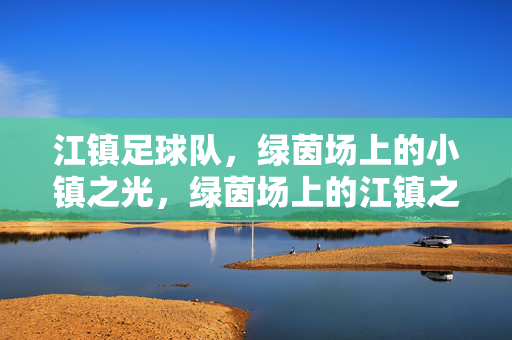江镇足球队，绿茵场上的小镇之光，绿茵场上的江镇之光