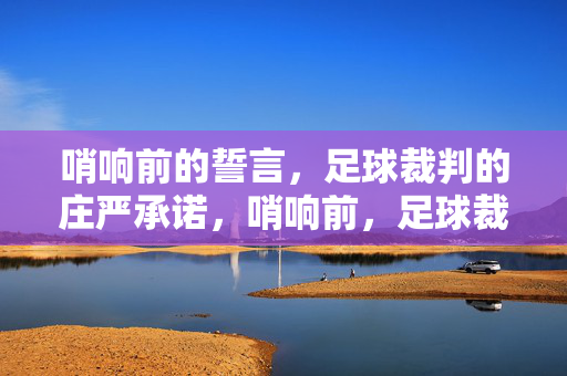 哨响前的誓言，足球裁判的庄严承诺，哨响前，足球裁判的誓言