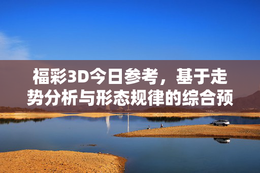 福彩3D今日参考,基于走势分析与形态规律的综合预测指南,福彩3D今日参考,走势分析与形态规律综合预测指南