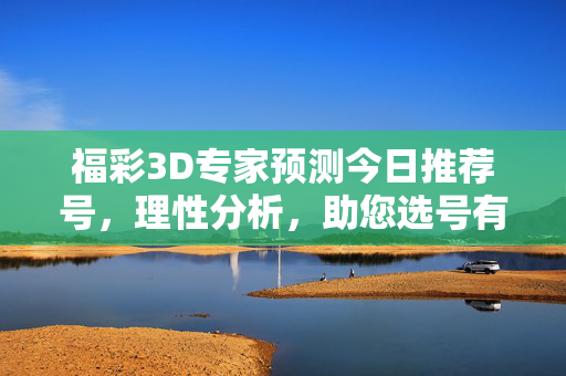 福彩3D专家预测今日推荐号,理性分析,助您选号有方向,福彩3D专家预测今日推荐号,理性分析助您选号有方向