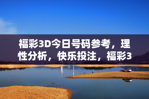 福彩3D今日号码参考，理性分析，快乐投注，福彩3D今日号码参考，理性分析，快乐投注