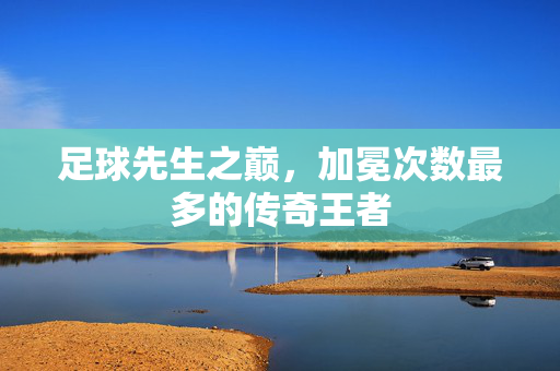 足球先生之巅，加冕次数最多的传奇王者