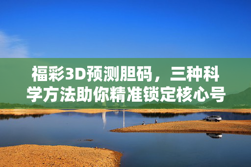 福彩3D预测胆码，三种科学方法助你精准锁定核心号码，福彩3D胆码预测，三种科学方法精准锁定核心号码
