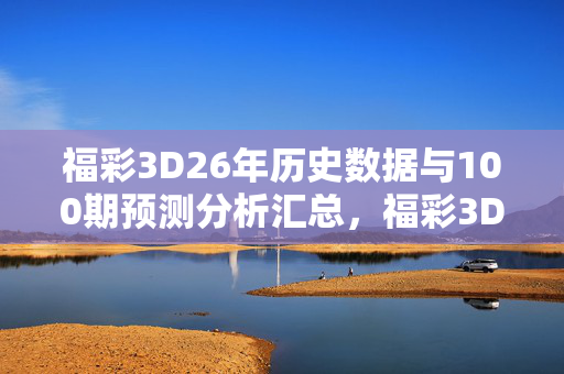 福彩3D26年历史数据与100期预测分析汇总，福彩3D26年历史数据与100期预测分析汇总