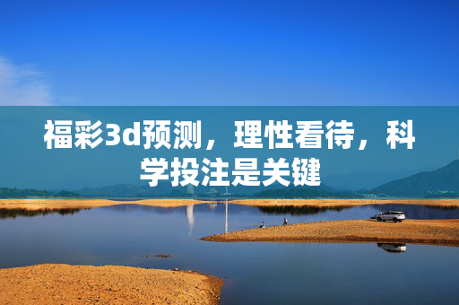 福彩3d预测，理性看待，科学投注是关键