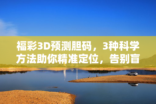福彩3D预测胆码，3种科学方法助你精准定位，告别盲目投注，福彩3D胆码预测，3种科学方法精准定位，告别盲目投注