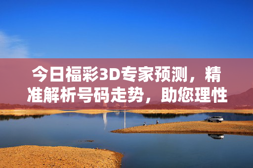 今日福彩3D专家预测，精准解析号码走势，助您理性投注