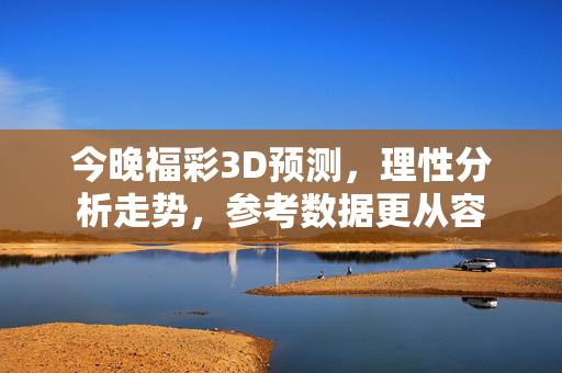 今晚福彩3D预测，理性分析走势，参考数据更从容