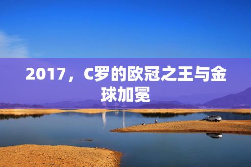 2017，C罗的欧冠之王与金球加冕