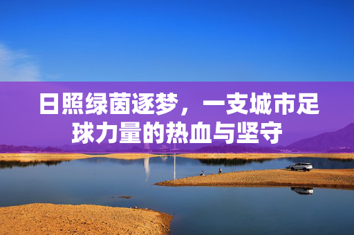 日照绿茵逐梦，一支城市足球力量的热血与坚守