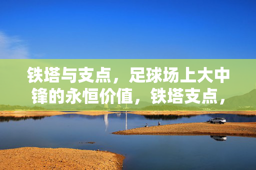 铁塔与支点，足球场上大中锋的永恒价值，铁塔支点，大中锋的永恒价值