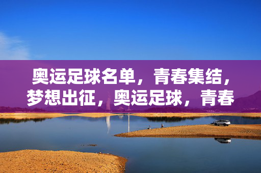 奥运足球名单，青春集结，梦想出征，奥运足球，青春集结，梦想出征