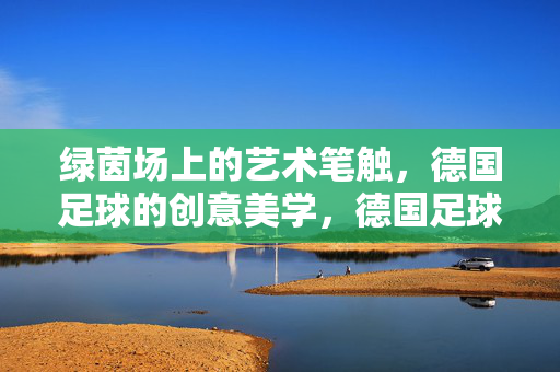 绿茵场上的艺术笔触，德国足球的创意美学，德国足球，绿茵场上的创意美学
