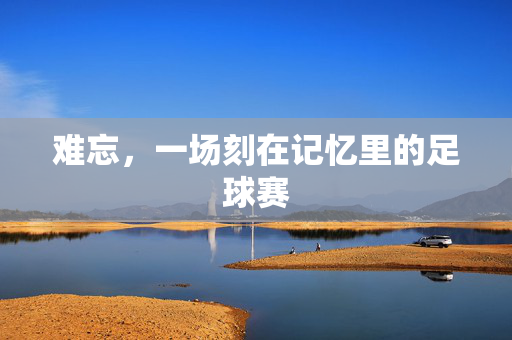 难忘，一场刻在记忆里的足球赛