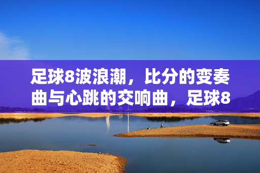 足球8波浪潮，比分的变奏曲与心跳的交响曲，足球8波浪潮，比分的变奏与心跳的交响