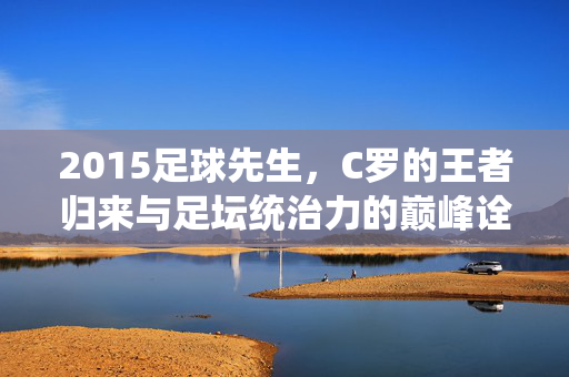 2015足球先生，C罗的王者归来与足坛统治力的巅峰诠释，2015足球先生C罗，王者归来与足坛统治力的巅峰