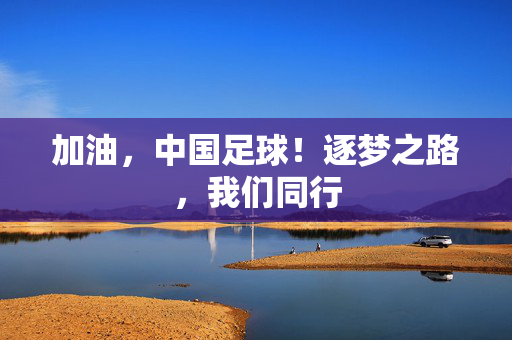加油，中国足球！逐梦之路，我们同行