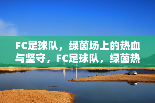 FC足球队，绿茵场上的热血与坚守，FC足球队，绿茵热血，坚守如磐