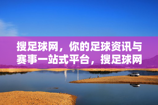 搜足球网，你的足球资讯与赛事一站式平台，搜足球网，你的足球资讯与赛事一站式平台