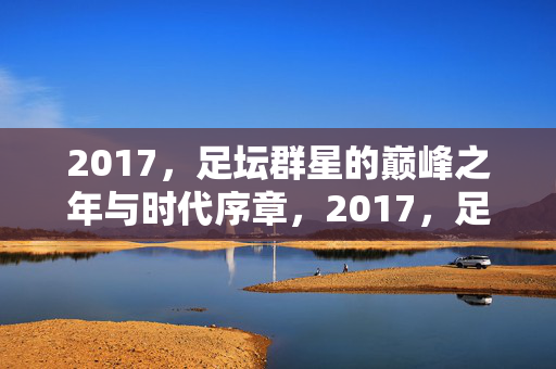 2017，足坛群星的巅峰之年与时代序章，2017，足坛群星的巅峰之年与时代序章
