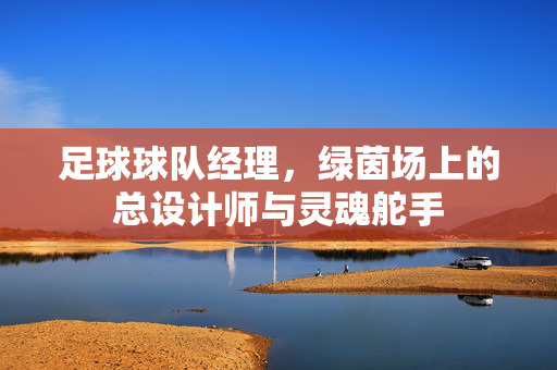 足球球队经理，绿茵场上的总设计师与灵魂舵手