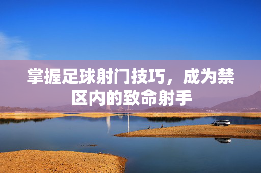 掌握足球射门技巧，成为禁区内的致命射手
