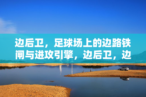 边后卫，足球场上的边路铁闸与进攻引擎，边后卫，边路铁闸与进攻引擎