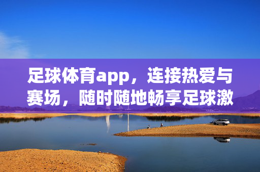 足球体育app，连接热爱与赛场，随时随地畅享足球激情，连接热爱与赛场，足球激情随身享
