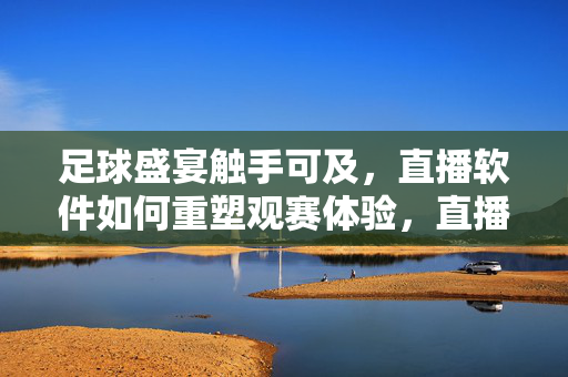 足球盛宴触手可及,直播软件如何重塑观赛体验,直播软件重塑足球盛宴观赛体验