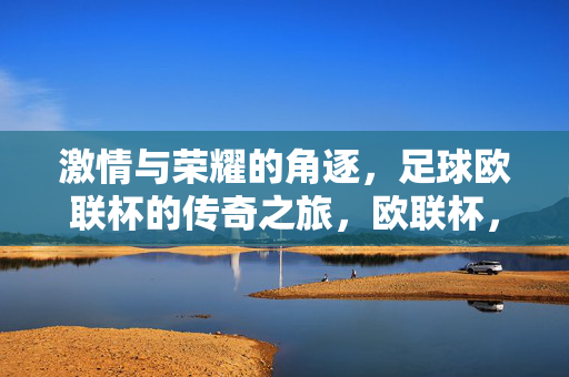 激情与荣耀的角逐，足球欧联杯的传奇之旅，欧联杯，激情与荣耀的传奇之旅