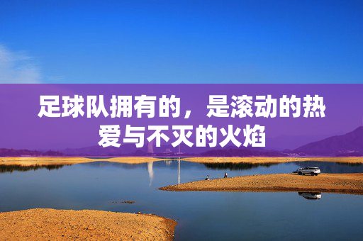 足球队拥有的,是滚动的热爱与不灭的火焰