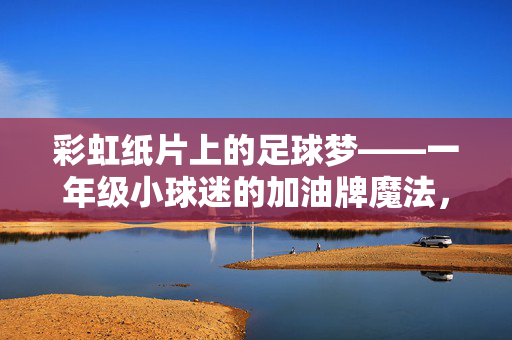 彩虹纸片上的足球梦——一年级小球迷的加油牌魔法，彩虹纸片上的足球梦——一年级小球迷的加油牌魔法