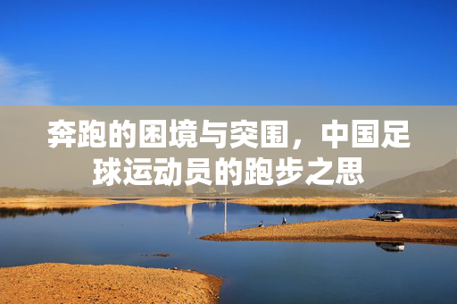 奔跑的困境与突围，中国足球运动员的跑步之思
