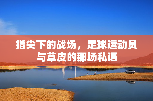 指尖下的战场，足球运动员与草皮的那场私语