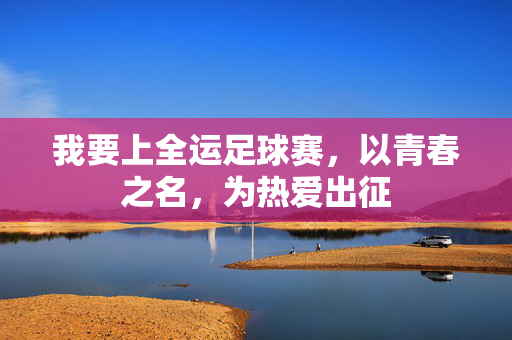 我要上全运足球赛,以青春之名,为热爱出征
