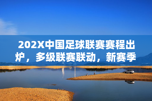 202X中国足球联赛赛程出炉，多级联赛联动，新赛季征程启幕，202X中国足球联赛赛程出炉 多级联动新赛季启幕