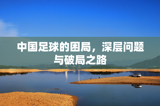 中国足球的困局，深层问题与破局之路