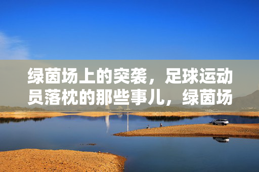 绿茵场上的突袭,足球运动员落枕的那些事儿,绿茵场突袭!足球运动员落枕事儿