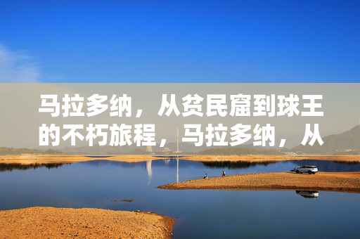 马拉多纳，从贫民窟到球王的不朽旅程，马拉多纳，从贫民窟到球王的不朽旅程