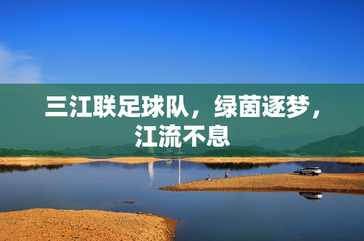三江联足球队，绿茵逐梦，江流不息