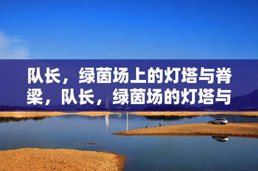 队长，绿茵场上的灯塔与脊梁，队长，绿茵场的灯塔与脊梁
