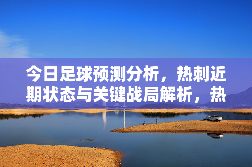 今日足球预测分析，热刺近期状态与关键战局解析，热刺近期状态与关键战局预测分析